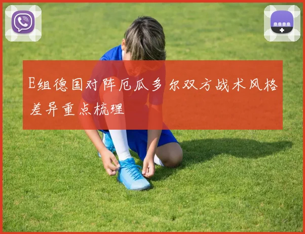 E组德国对阵厄瓜多尔双方战术风格差异重点梳理
