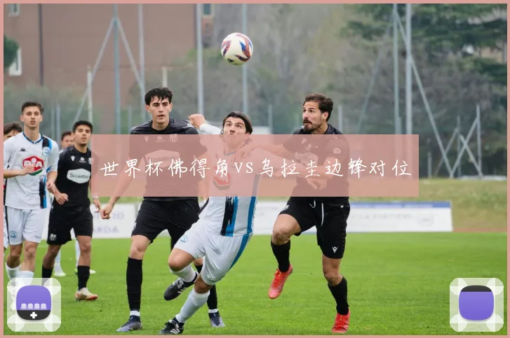 世界杯佛得角vs乌拉圭边锋对位