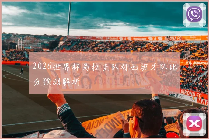 2026世界杯乌拉圭队对西班牙队比分预测解析