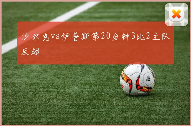 沙尔克vs伊普斯第20分钟3比2主队反超