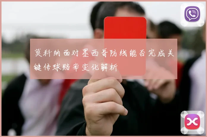 莫科纳面对墨西哥防线能否完成关键传球赔率变化解析