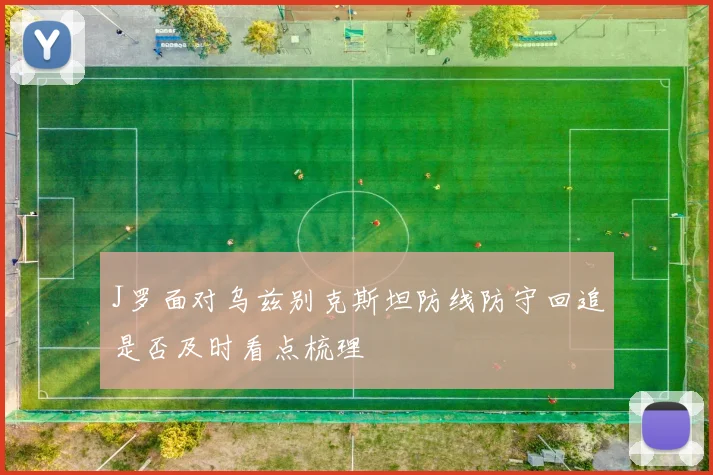 J罗面对乌兹别克斯坦防线防守回追是否及时看点梳理