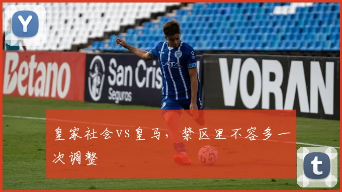 皇家社会vs皇马，禁区里不容多一次调整