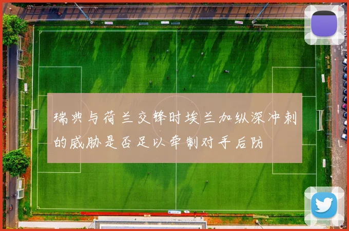 瑞典与荷兰交锋时埃兰加纵深冲刺的威胁是否足以牵制对手后防