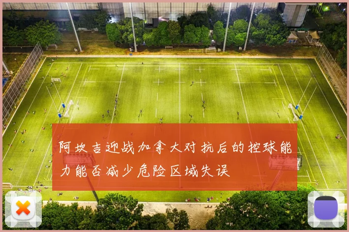 阿坎吉迎战加拿大对抗后的控球能力能否减少危险区域失误