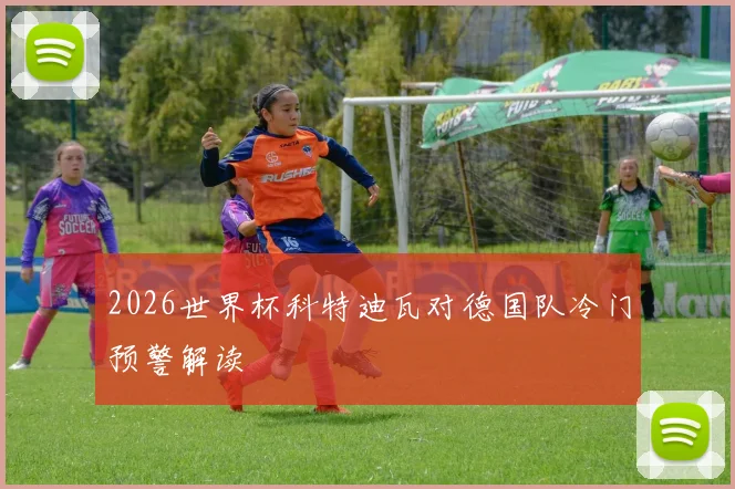 2026世界杯科特迪瓦对德国队冷门预警解读