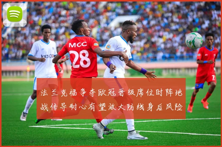 法兰克福争夺欧冠晋级席位时阵地战传导耐心有望放大防线身后风险