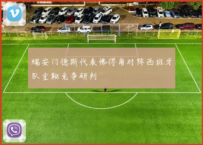 瑞安门德斯代表佛得角对阵西班牙队金靴竞争研判