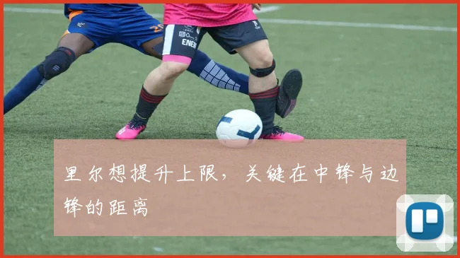 里尔想提升上限，关键在中锋与边锋的距离