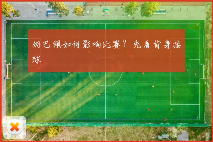 姆巴佩如何影响比赛？先看背身接球