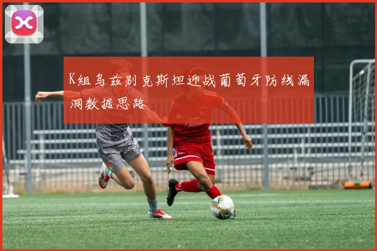 K组乌兹别克斯坦迎战葡萄牙防线漏洞数据思路