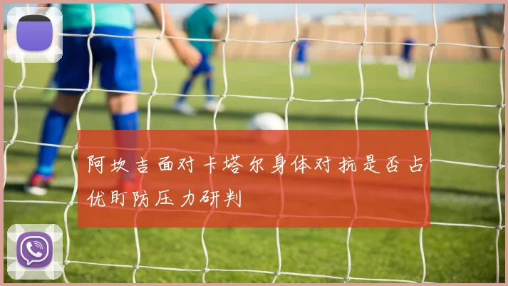 阿坎吉面对卡塔尔身体对抗是否占优盯防压力研判