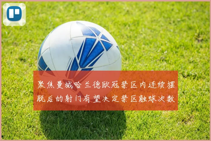 聚焦曼城哈兰德欧冠禁区内连续摆脱后的射门有望决定禁区触球次数
