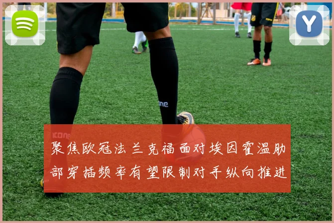 聚焦欧冠法兰克福面对埃因霍温肋部穿插频率有望限制对手纵向推进