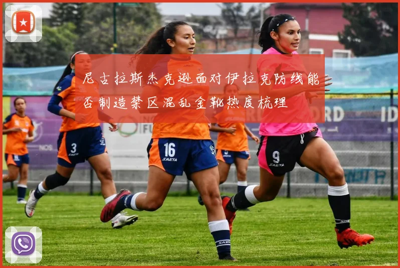 尼古拉斯杰克逊面对伊拉克防线能否制造禁区混乱金靴热度梳理