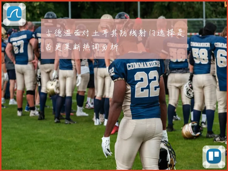 古德温面对土耳其防线射门选择是否更果断热词分析